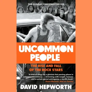 David Hepworth - Uncommon People: The Rise and Fall of the Rock Stars 1955-1994